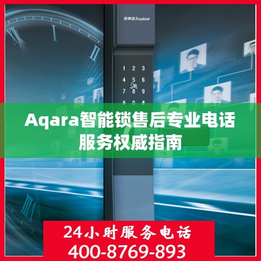 Aqara智能锁售后专业电话服务权威指南