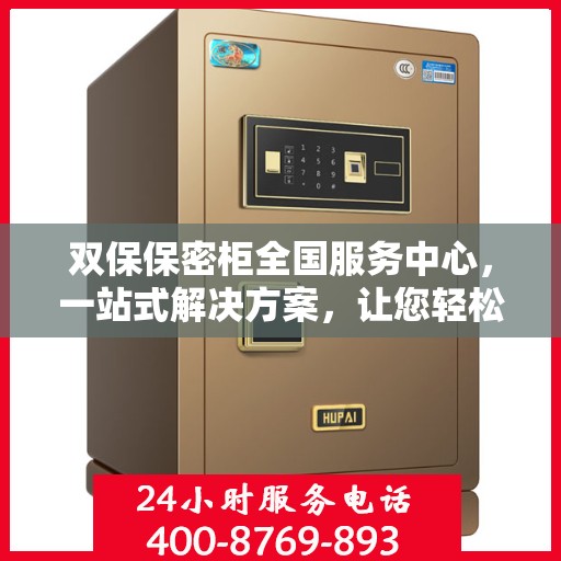 双保保密柜全国服务中心，一站式解决方案，让您轻松读懂所有细节