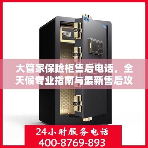 大管家保险柜售后电话，全天候专业指南与最新售后攻略