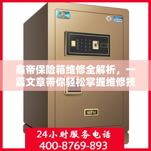 鑫帝保险箱维修全解析，一篇文章带你轻松掌握维修技巧