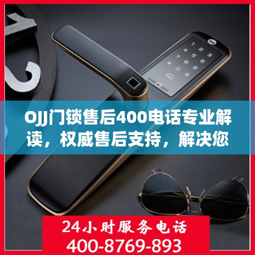 OJJ门锁售后400电话专业解读，权威售后支持，解决您的锁事无忧