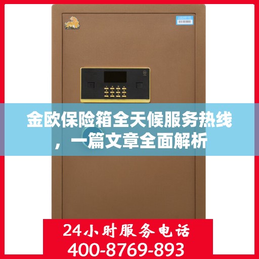 金欧保险箱全天候服务热线，一篇文章全面解析