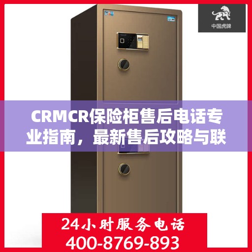 CRMCR保险柜售后电话专业指南，最新售后攻略与联系方式