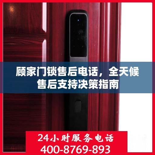 顾家门锁售后电话，全天候售后支持决策指南