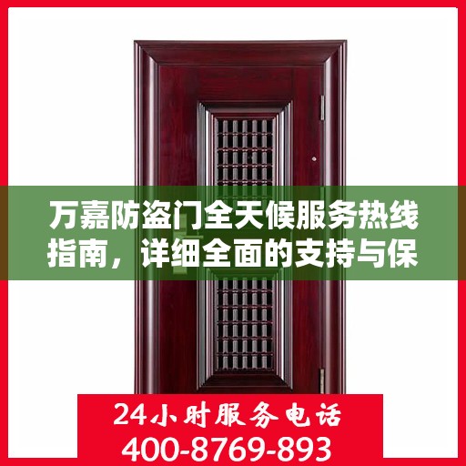 万嘉防盗门全天候服务热线指南，详细全面的支持与保障攻略