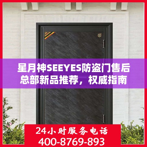 星月神SEEYES防盗门售后总部新品推荐，权威指南