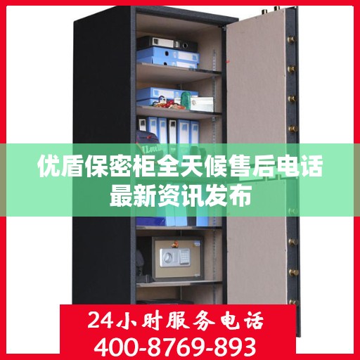 优盾保密柜全天候售后电话最新资讯发布