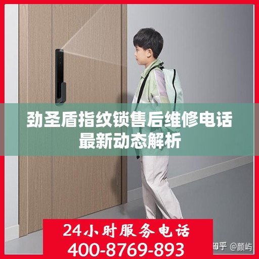 劲圣盾指纹锁售后维修电话最新动态解析