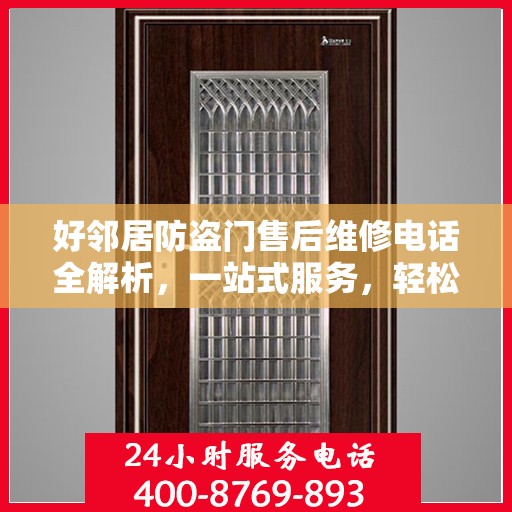 好邻居防盗门售后维修电话全解析，一站式服务，轻松解决您的维修难题