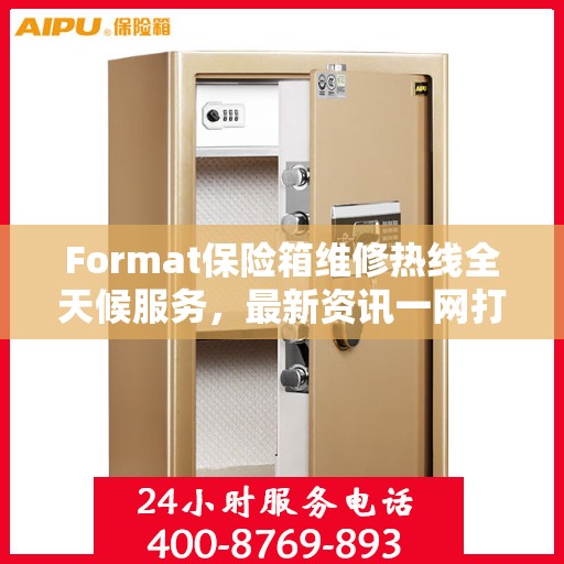 Format保险箱维修热线全天候服务，最新资讯一网打尽