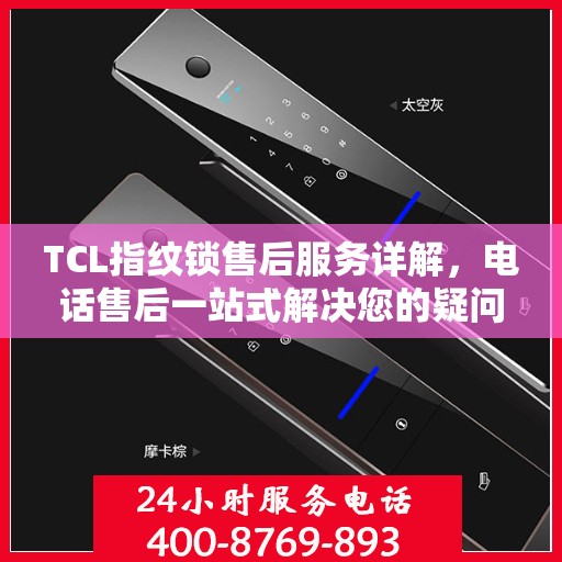 TCL指纹锁售后服务详解，电话售后一站式解决您的疑问