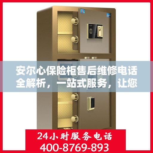 安尔心保险柜售后维修电话全解析，一站式服务，让您轻松搞定售后问题