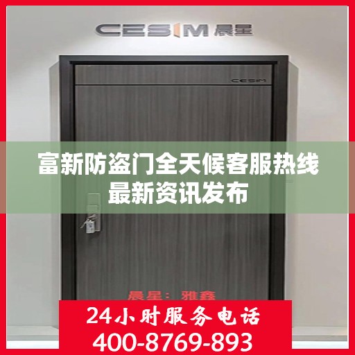 富新防盗门全天候客服热线最新资讯发布