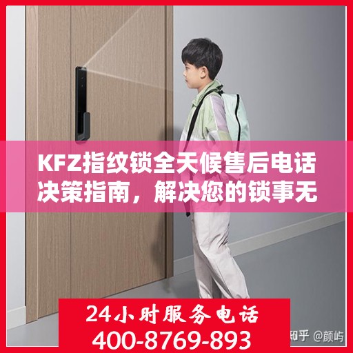 KFZ指纹锁全天候售后电话决策指南，解决您的锁事无忧！