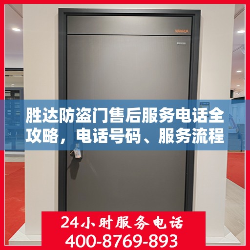 胜达防盗门售后服务电话全攻略，电话号码、服务流程及更多细节揭秘