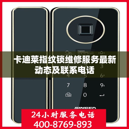 卡迪莱指纹锁维修服务最新动态及联系电话
