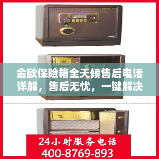 金欧保险箱全天候售后电话详解，售后无忧，一键解决所有问题