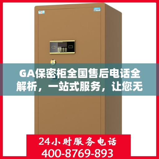 GA保密柜全国售后电话全解析，一站式服务，让您无忧使用