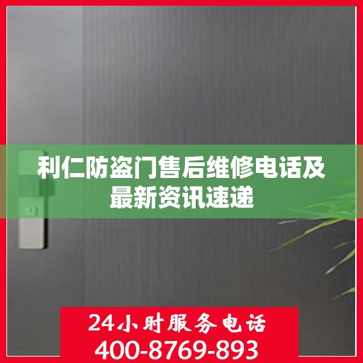 利仁防盗门售后维修电话及最新资讯速递