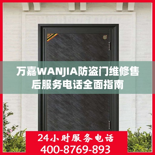 万嘉WANJIA防盗门维修售后服务电话全面指南