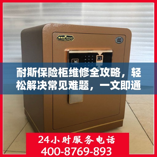 耐斯保险柜维修全攻略，轻松解决常见难题，一文即通