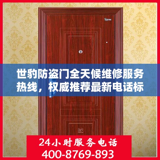 世豹防盗门全天候维修服务热线，权威推荐最新电话标识