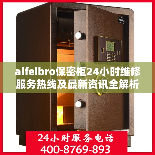 aifeibro保密柜24小时维修服务热线及最新资讯全解析