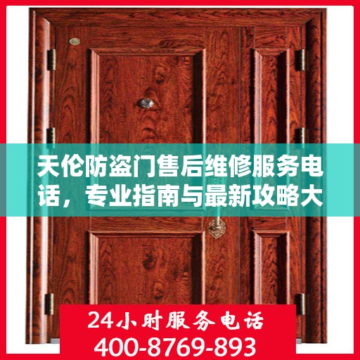 天伦防盗门售后维修服务电话，专业指南与最新攻略大全