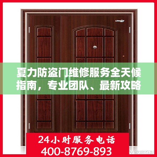 夏力防盗门维修服务全天候指南，专业团队、最新攻略及联系电话