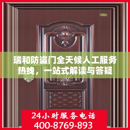 瑞和防盗门全天候人工服务热线，一站式解读与答疑