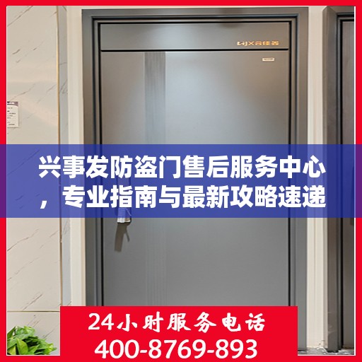 兴事发防盗门售后服务中心，专业指南与最新攻略速递