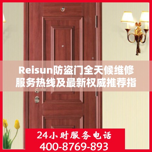 Reisun防盗门全天候维修服务热线及最新权威推荐指南