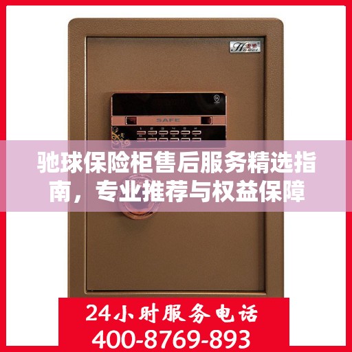 驰球保险柜售后服务精选指南，专业推荐与权益保障