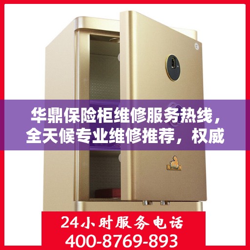 华鼎保险柜维修服务热线，全天候专业维修推荐，权威最新推荐！