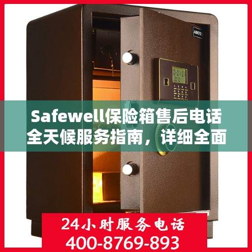 Safewell保险箱售后电话全天候服务指南，详细全面攻略解析
