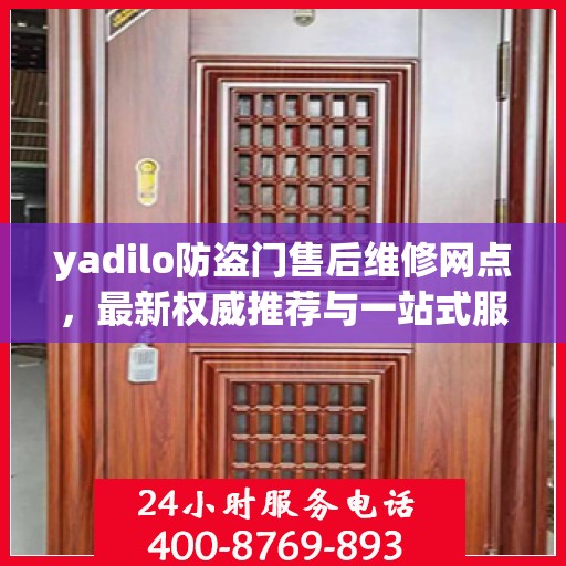 yadilo防盗门售后维修网点，最新权威推荐与一站式服务解析