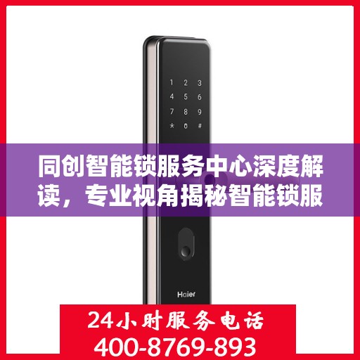 同创智能锁服务中心深度解读，专业视角揭秘智能锁服务秘籍