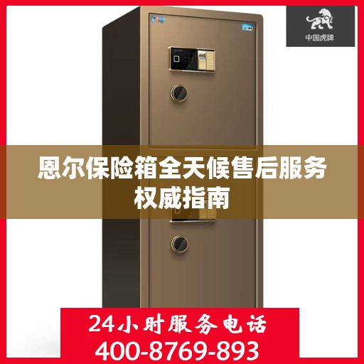 恩尔保险箱全天候售后服务权威指南