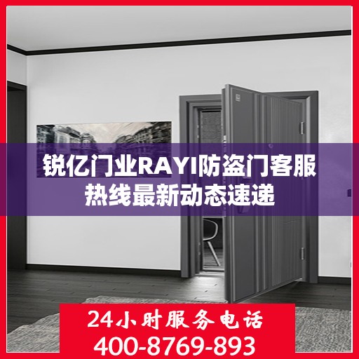 锐亿门业RAYI防盗门客服热线最新动态速递