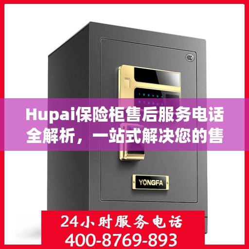 Hupai保险柜售后服务电话全解析，一站式解决您的售后需求