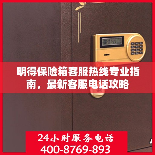 明得保险箱客服热线专业指南，最新客服电话攻略