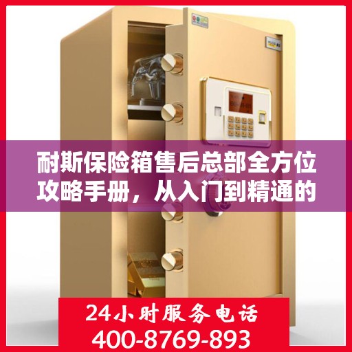 耐斯保险箱售后总部全方位攻略手册，从入门到精通的指南