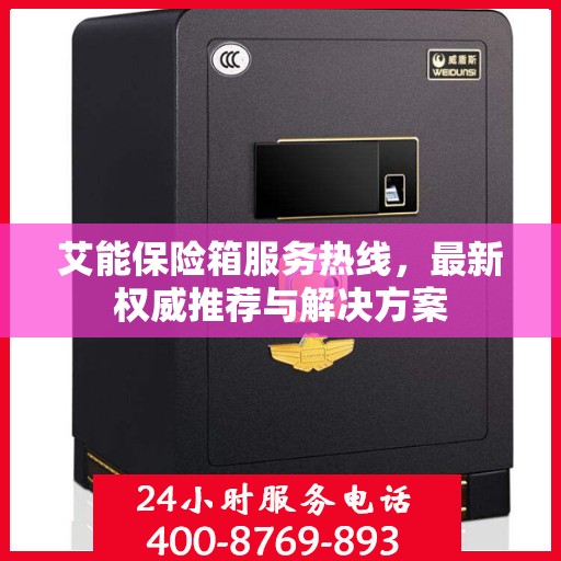 艾能保险箱服务热线，最新权威推荐与解决方案