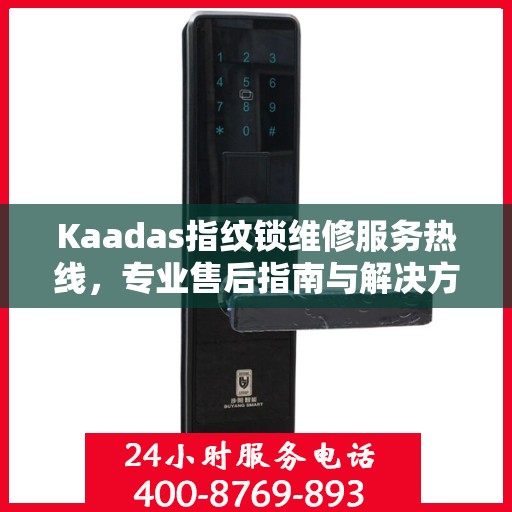 Kaadas指纹锁维修服务热线，专业售后指南与解决方案
