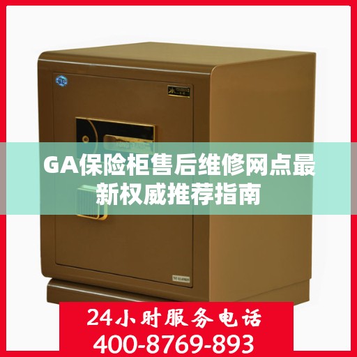GA保险柜售后维修网点最新权威推荐指南