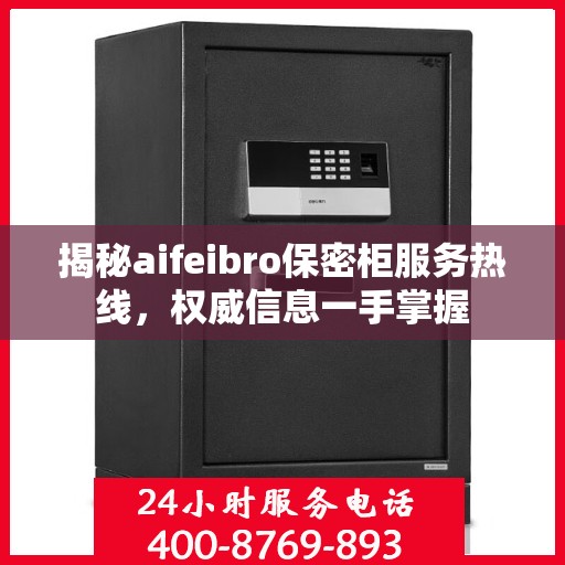揭秘aifeibro保密柜服务热线，权威信息一手掌握