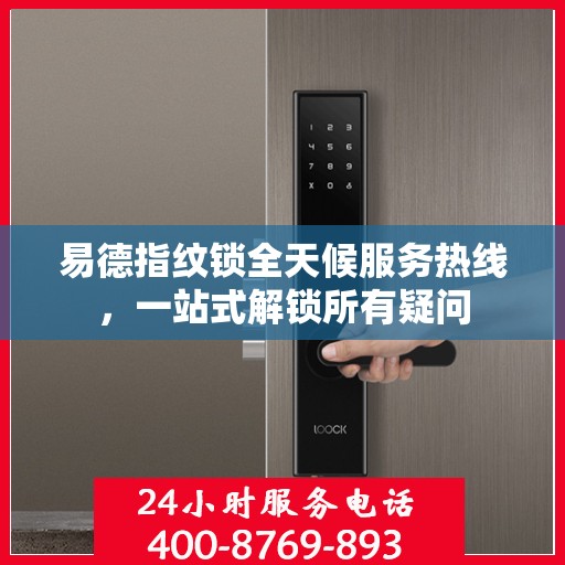 易德指纹锁全天候服务热线，一站式解锁所有疑问