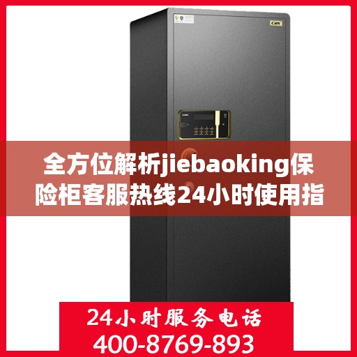 全方位解析jiebaoking保险柜客服热线24小时使用指南与攻略