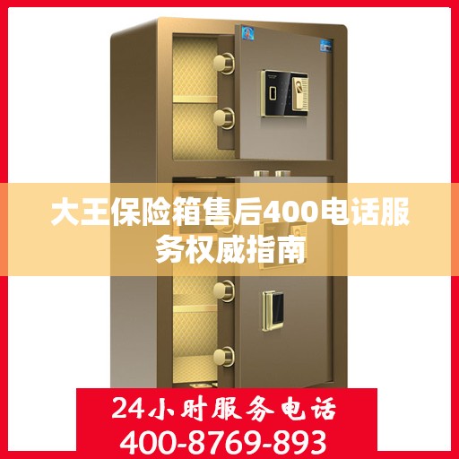 大王保险箱售后400电话服务权威指南