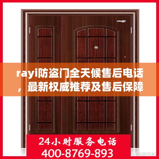 rayi防盗门全天候售后电话，最新权威推荐及售后保障解析